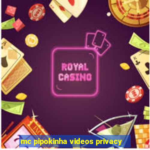 mc pipokinha videos privacy